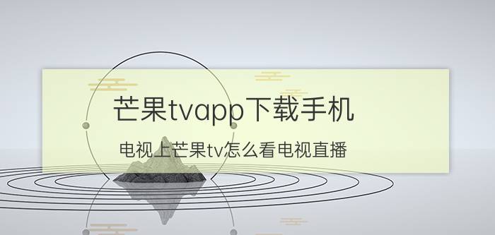 芒果tvapp下载手机 电视上芒果tv怎么看电视直播？